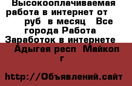 Высокооплачиваемая работа в интернет от 150000 руб. в месяц - Все города Работа » Заработок в интернете   . Адыгея респ.,Майкоп г.